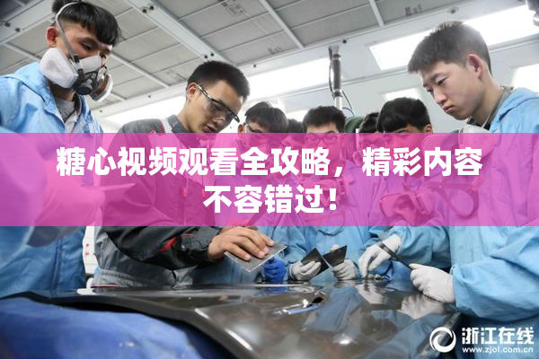 糖心视频观看全攻略，精彩内容不容错过！