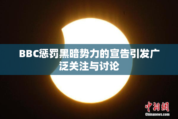 BBC惩罚黑暗势力的宣告引发广泛关注与讨论