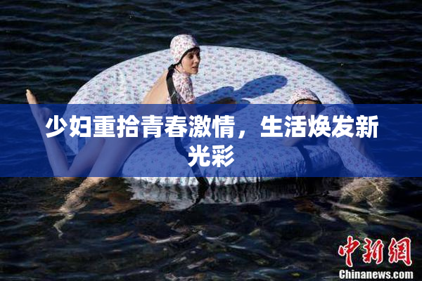 少妇重拾青春激情，生活焕发新光彩