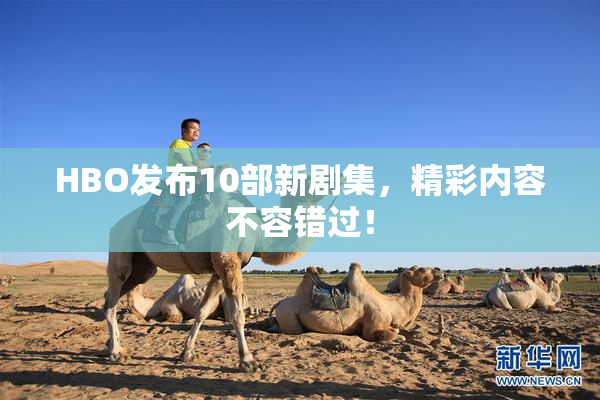 HBO发布10部新剧集，精彩内容不容错过！