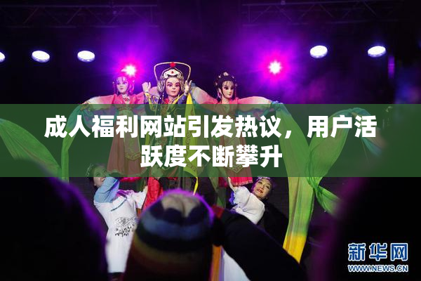 成人福利网站引发热议，用户活跃度不断攀升