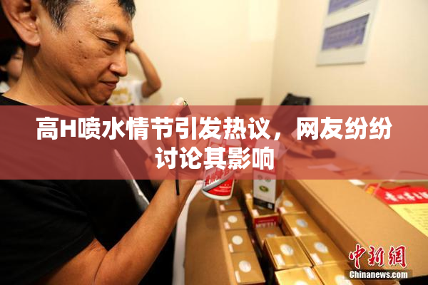 高H喷水情节引发热议，网友纷纷讨论其影响