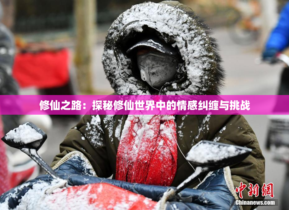 修仙之路：探秘修仙世界中的情感纠缠与挑战