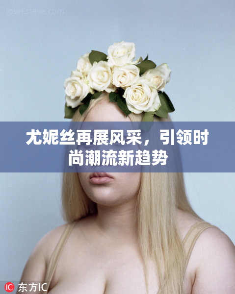 尤妮丝再展风采，引领时尚潮流新趋势