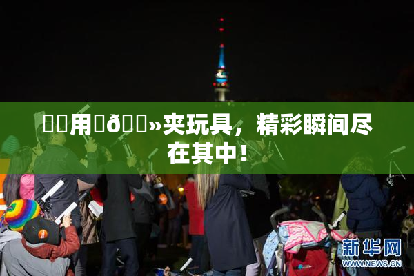 妺妺用‌🐻夹玩具，精彩瞬间尽在其中！
