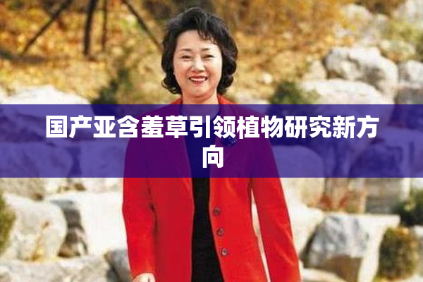 国产亚含羞草引领植物研究新方向