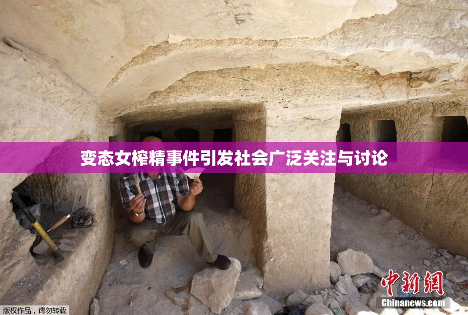 变态女榨精事件引发社会广泛关注与讨论