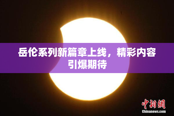 岳伦系列新篇章上线，精彩内容引爆期待