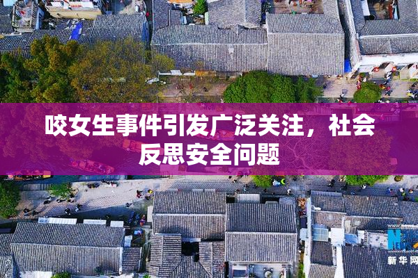 咬女生事件引发广泛关注，社会反思安全问题