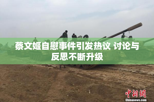 蔡文姬自慰事件引发热议 讨论与反思不断升级