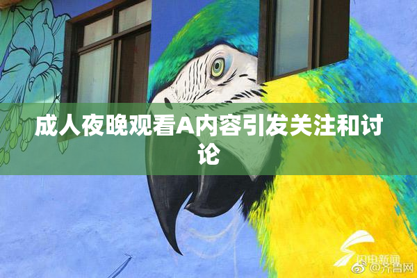 成人夜晚观看A内容引发关注和讨论