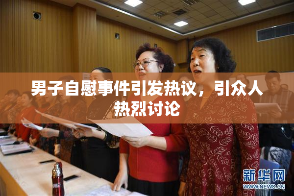 男子自慰事件引发热议，引众人热烈讨论