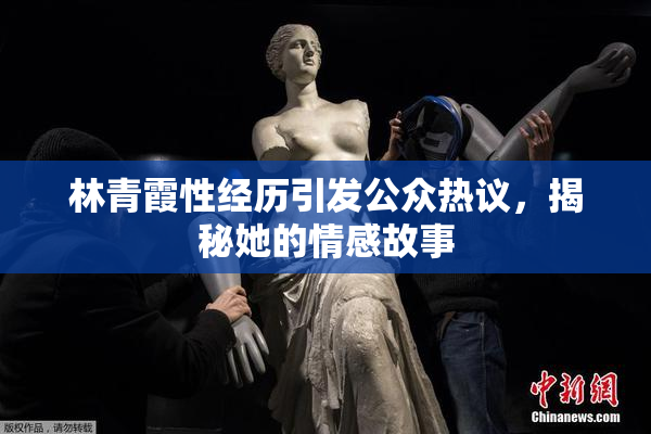 林青霞性经历引发公众热议，揭秘她的情感故事