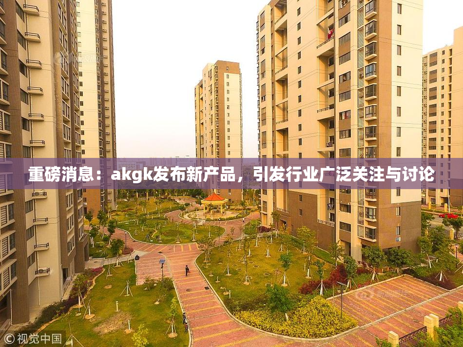 重磅消息：akgk发布新产品，引发行业广泛关注与讨论