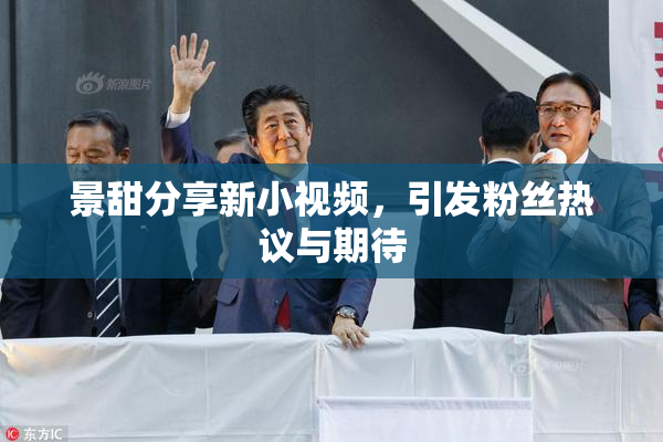 景甜分享新小视频，引发粉丝热议与期待