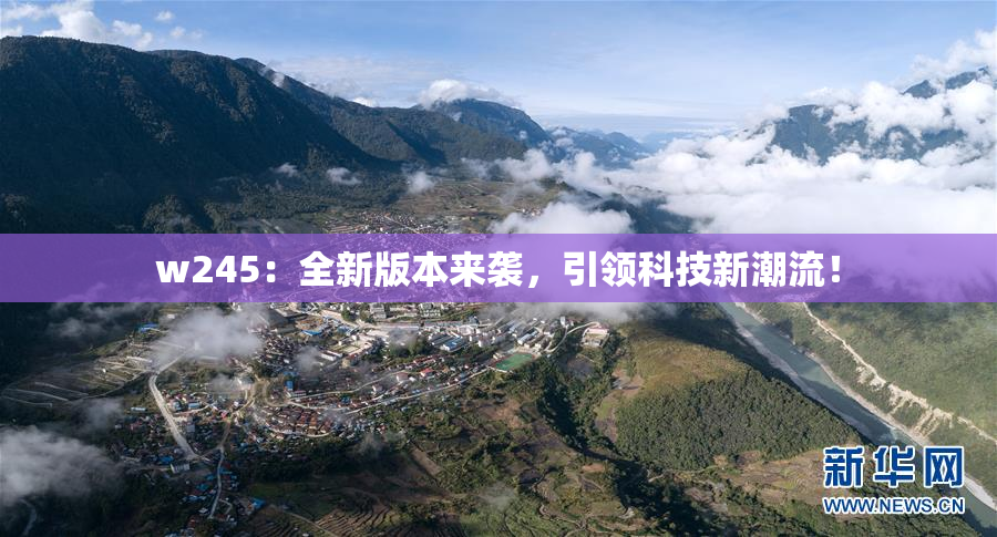 w245：全新版本来袭，引领科技新潮流！