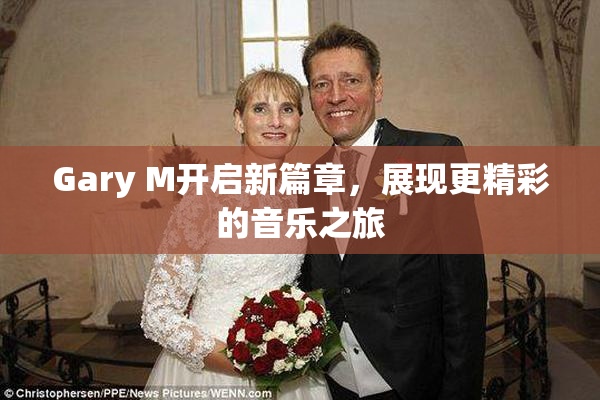 Gary M开启新篇章，展现更精彩的音乐之旅