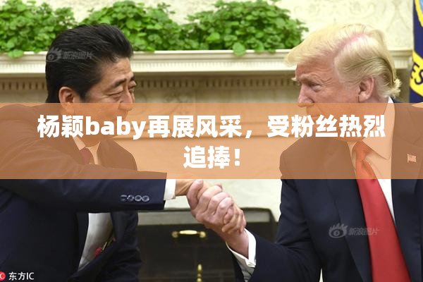 杨颖baby再展风采，受粉丝热烈追捧！