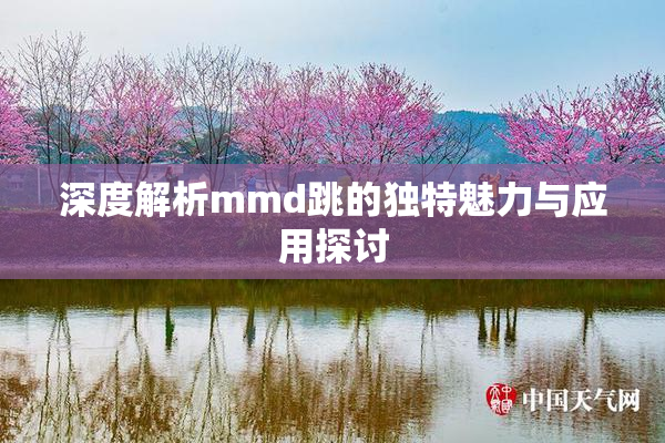 深度解析mmd跳的独特魅力与应用探讨