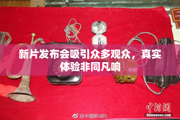 新片发布会吸引众多观众，真实体验非同凡响