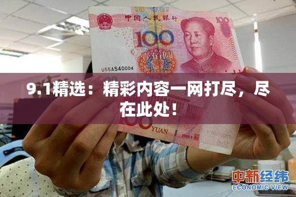 9.1精选：精彩内容一网打尽，尽在此处！