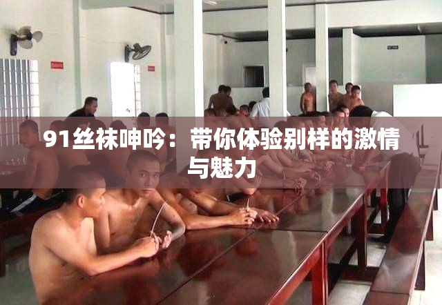 91丝袜呻吟：带你体验别样的激情与魅力