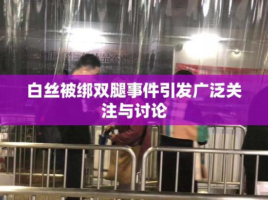 白丝被绑双腿事件引发广泛关注与讨论