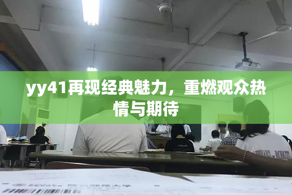 yy41再现经典魅力，重燃观众热情与期待