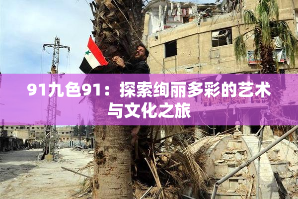 91九色91：探索绚丽多彩的艺术与文化之旅