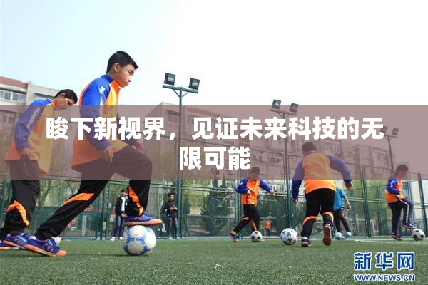 睃下新视界，见证未来科技的无限可能