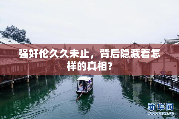 强奸伦久久未止，背后隐藏着怎样的真相？
