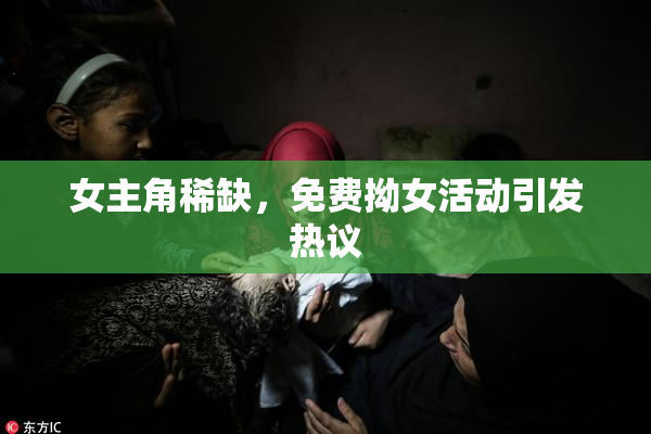 女主角稀缺，免费拗女活动引发热议