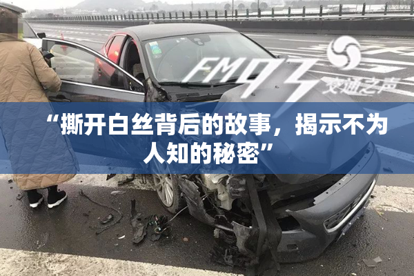 “撕开白丝背后的故事，揭示不为人知的秘密”