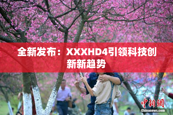 全新发布：XXXHD4引领科技创新新趋势