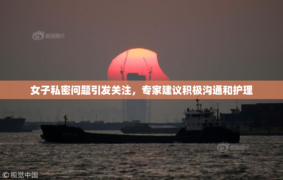女子私密问题引发关注，专家建议积极沟通和护理