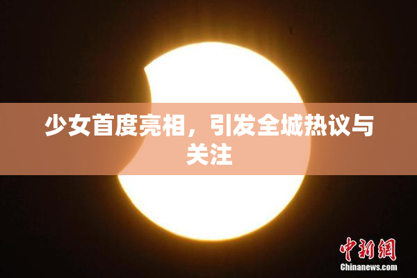 少女首度亮相，引发全城热议与关注