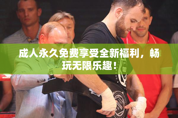 成人永久免费享受全新福利，畅玩无限乐趣！