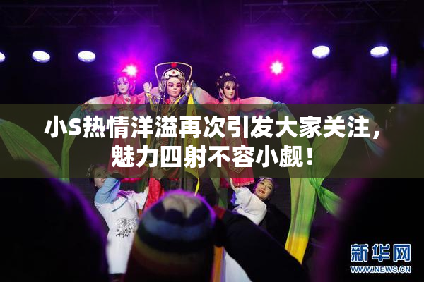 小S热情洋溢再次引发大家关注，魅力四射不容小觑！