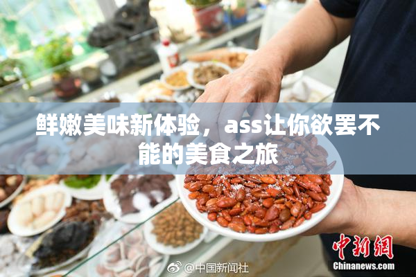 鲜嫩美味新体验，ass让你欲罢不能的美食之旅