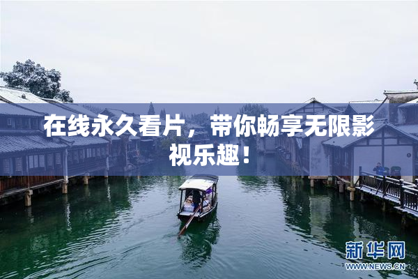 在线永久看片，带你畅享无限影视乐趣！