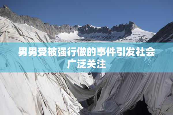 男男受被强行做的事件引发社会广泛关注