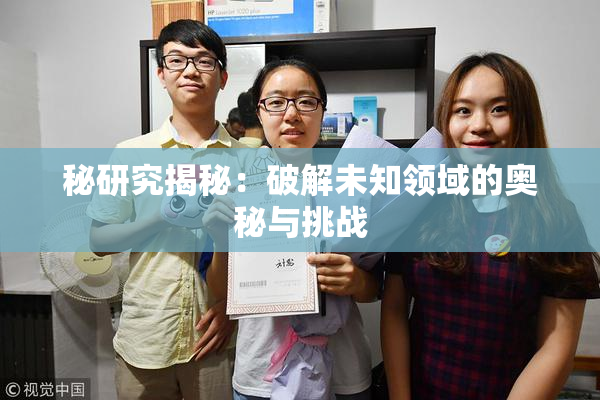 秘研究揭秘：破解未知领域的奥秘与挑战