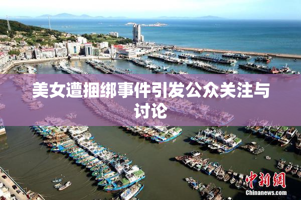 美女遭捆绑事件引发公众关注与讨论