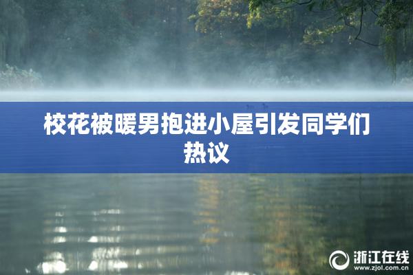 校花被暖男抱进小屋引发同学们热议
