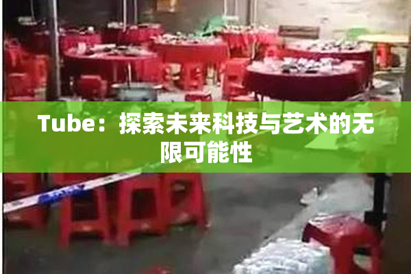 Tube：探索未来科技与艺术的无限可能性