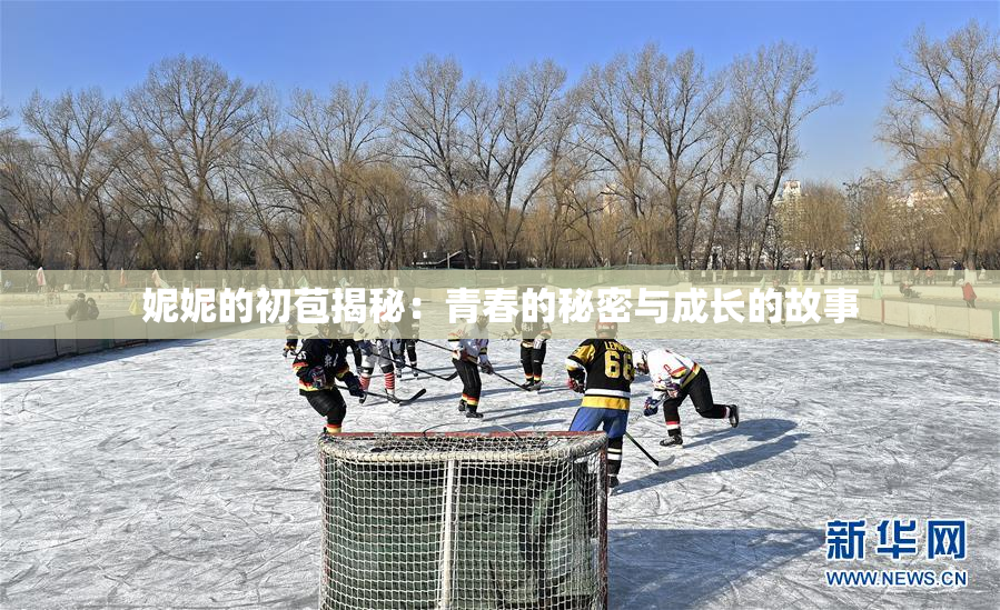 妮妮的初苞揭秘：青春的秘密与成长的故事