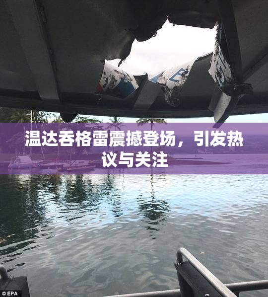 温达吞格雷震撼登场，引发热议与关注