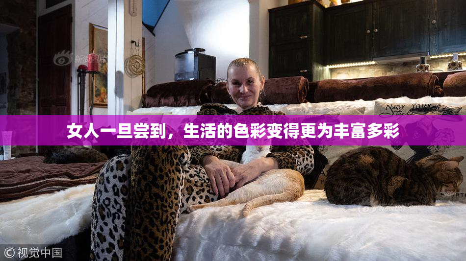 女人一旦尝到，生活的色彩变得更为丰富多彩