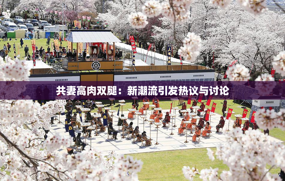 共妻高肉双腿：新潮流引发热议与讨论