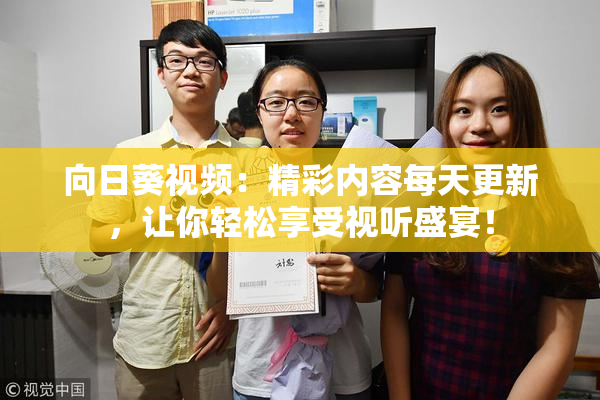 向日葵视频：精彩内容每天更新，让你轻松享受视听盛宴！